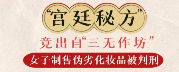 配资好评股票配资门户 “宫廷秘方”竟出自“三无作坊”，女子制售伪劣化妆品被判刑