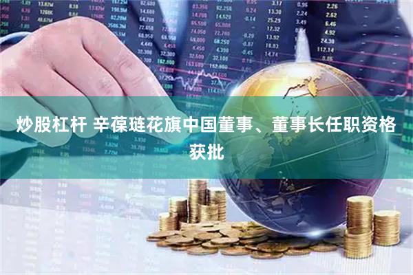 炒股杠杆 辛葆琏花旗中国董事、董事长任职资格获批