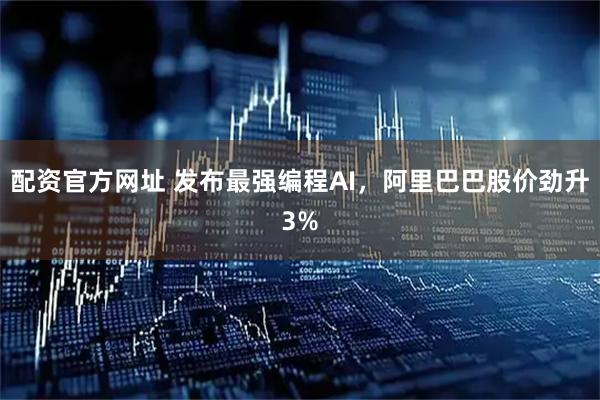 配资官方网址 发布最强编程AI，阿里巴巴股价劲升3%