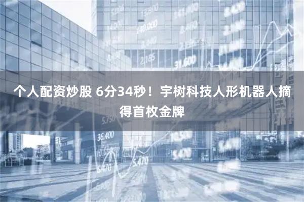 个人配资炒股 6分34秒！宇树科技人形机器人摘得首枚金牌