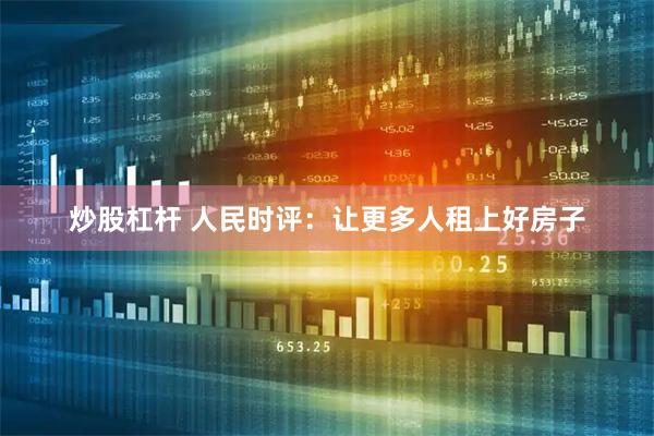 炒股杠杆 人民时评：让更多人租上好房子