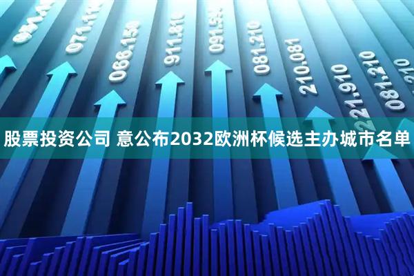 股票投资公司 意公布2032欧洲杯候选主办城市名单