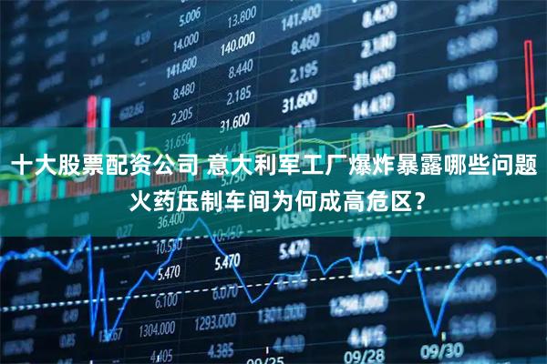 十大股票配资公司 意大利军工厂爆炸暴露哪些问题 火药压制车间为何成高危区？
