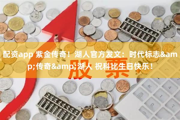 配资app 紫金传奇！湖人官方发文：时代标志&传奇&湖人 祝科比生日快乐！