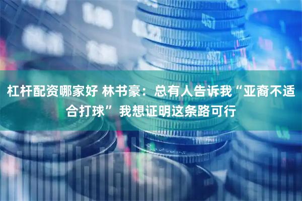 杠杆配资哪家好 林书豪：总有人告诉我“亚裔不适合打球” 我想证明这条路可行
