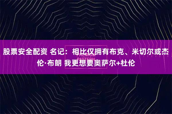 股票安全配资 名记：相比仅拥有布克、米切尔或杰伦·布朗 我更想要奥萨尔+杜伦